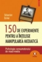 coperta 150 de experimente pentru a intelege manipularea mediatica. Psihologia consumatorului de mass-media