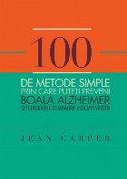 100 de metode simple prin care puteţi preveni boala Alzheimer si tulburarile de memorie asociate vârstei