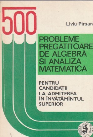 500 probleme pregatitoare de algebra si analiza matematica pentru candidatii la admiterea in invatamantul superior economic