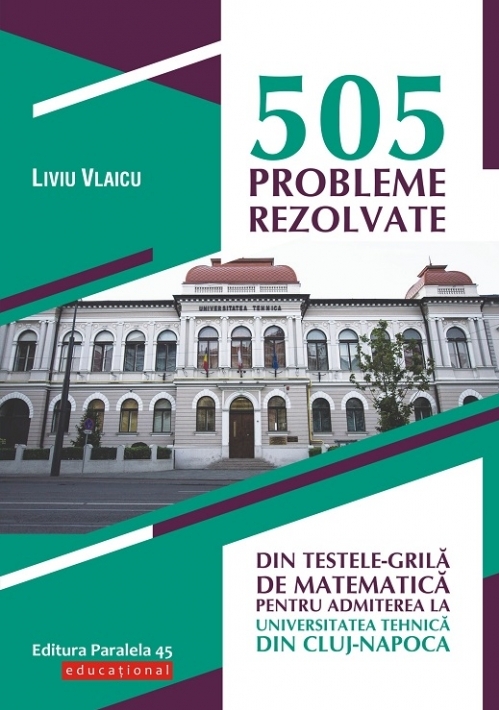 505 probleme rezolvate din testele-grilă de matematică pentru admiterea la Universitatea Tehnică din Cluj-Napoca
