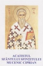 coperta Acatistul Sfantului Sfintitului Mucenic Ciprian