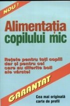 Alimentatia copilului mic - retete pentru toti copiii dar si pentru cei care au diferite boli ale varstei -