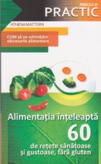 Alimentatia inteleapta - 60 de retete sanatoase si gustoase, fara gluten