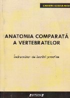Anatomia comparata a vertebratelor. Indrumator de lucrari practice