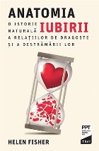 Anatomia iubirii. O istorie naturală a relațiilor de dragoste și a destrămării lor