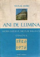 Ani de lumina - Istoria liceului Nicolae Balcescu Craiova 1826-1976