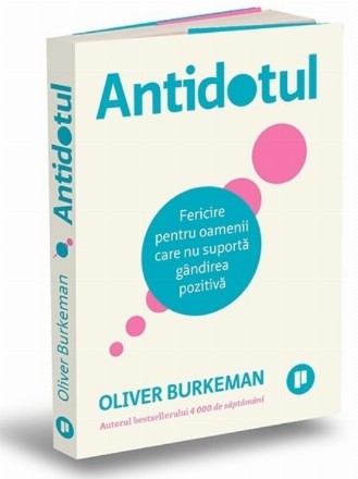 Antidotul : fericire pentru oamenii care nu suportă gândirea pozitivă