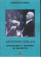coperta Antonin Ciolan . Inegalabilul maestru al baghetei
