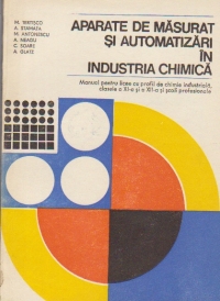 Aparate de masurat si automatizari in industria chimica - Manual pentru licee cu profil de chimie industriala, clasele a XI-a si a XII-a si scoli profesionale