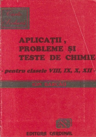 Aplicatii, probleme si teste de chimie pentru clasele VIII, IX, X, XII