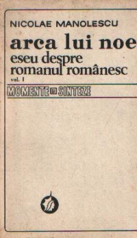 Arca lui Noe - Eseu despre romanul romanesc, Volumul I