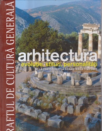 ARHITECTURA. Evolutie, stiluri, personalitati. - DE LA PREISTORIE LA RENASTEREA TIMPURIE VOL. 10