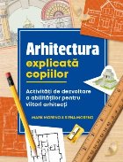 Arhitectura explicată copiilor : activităţi de dezvoltare a abilităţilor pentru viitori arhitecţi,vârst
