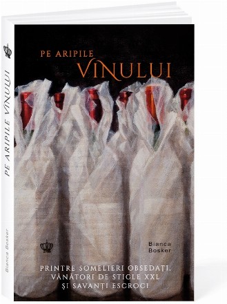 Pe aripile vinului : printre somelieri obsedaţi, vânători de sticle XXL şi savanţi escroci