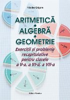 Aritmetică - Algebră - Geometrie : exerciţii şi probleme recapitulative pentru clasele a V-a, a VI-a, a VI