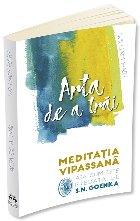 Arta de a trai. Meditatia Vipassana asa cum este predata de S. N. Goenka