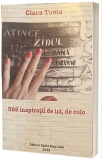 Atinge Zidul până Devine Uşă : 369 de inspiraţii în cuvinte, culori şi alte semne