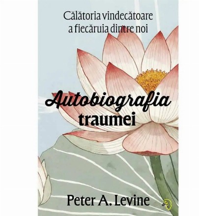 Autobiografia traumei : călătoria vindecătoare a fiecăruia dintre noi
