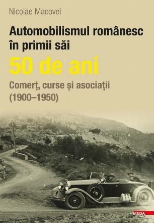 Automobilismul românesc în primii săi 50 de ani : comerţ, curse şi asociaţii,(1900-1950)
