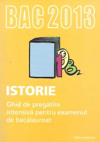 BAC 2013 Istorie. Ghid de pregatire intensiva pentru examenul de bacalaureat