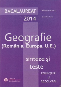 Bacalaureat 2014 - Geografie (Romania, Europa, U.E.). Sinteze si teste. Enunturi si rezolvari