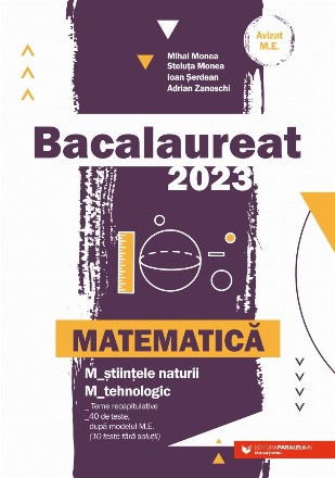 Bacalaureat 2023 : matematică M_şt-nat, M_tehnologic,teme recapitulative,40 de teste, după modelul M.E. (10 teste fără soluţii)