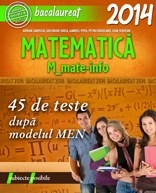 BACALAUREAT 2014. MATEMATICA M_MATE-INFO. 45 DE TESTE REZOLVATE DUPA MODELUL MEN
