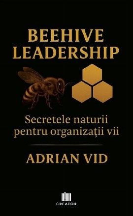 Beehive Leadership : secretele naturii pentru organizaţii vii