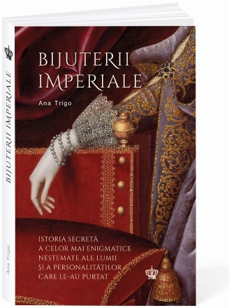 Bijuterii imperiale : istoria secretă a celor mai enigmatice nestemate ale lumii şi a celor care le-au purtat