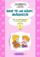 Bine te-am găsit, grădiniţă! : caiet de muncă independentă pe domenii experienţiale,grupa mică, 3-4 an