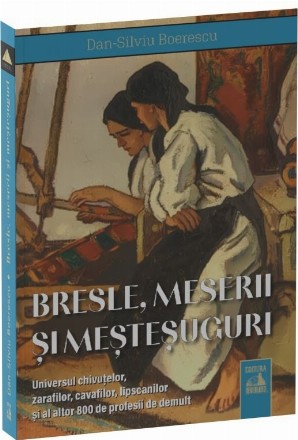 Bresle, meserii şi meşteşuguri uitate : universul chivuţelor, zarafilor, cavafilor, lipscanilor şi al altor 800 de profesii de demult