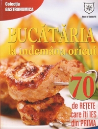 Bucataria la indemana oricui. 70 de retete care iti ies din prima