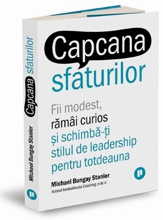 Capcana sfaturilor. Fii modest, ramai curios si schimba-ti stilul de leadership pentru totdeauna