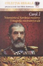 Carol Intemeietorul Romaniei moderne biografie