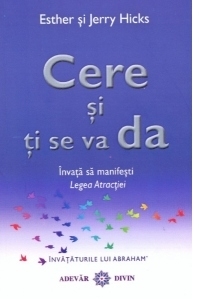Cere si ti se va da. Invata sa manifesti Legea Atractiei