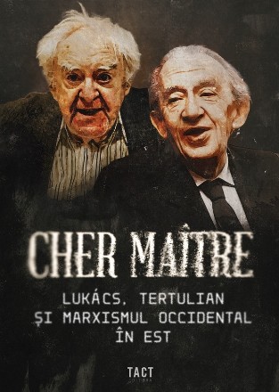 Cher maître : Lukács, Tertulian şi marxismul occidental în Est