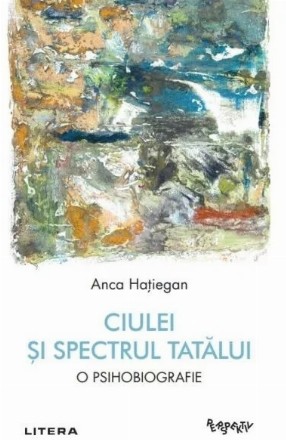 Ciulei şi spectrul Tatălui : o psihobiografie