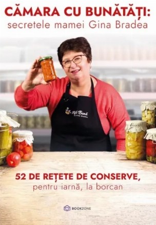 Cămara cu bunătăţi : secretele memei Gina Bradea,52 de reţete de conserve, pentru iarnă, la borcan