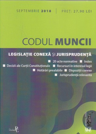 Codul Muncii. Legislatie conexa si jurisprudenta Septembrie 2018