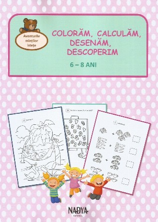 Colorăm, calculăm, desenăm, descoperim : 6-8 ani