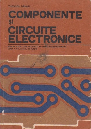 Componente si circuite electronice - Manual pentru licee industriale cu profil de electrotehnica, Clasa a XI-a, si scoli de maistri
