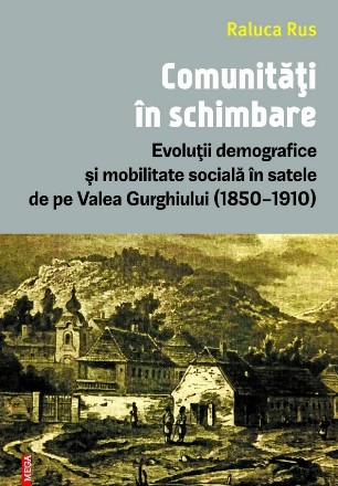 Comunităţi în schimbare : evoluţii demografice şi mobilitate socială în satele de pe Valea Gurghiului (1850-1910)