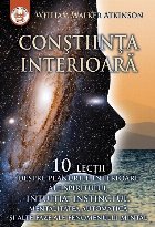Conştiinţa interioară : zece lecţii despre planurile interioare ale spiritului, intuiţia, instinctul, men