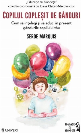 Copilul copleşit de gânduri : cum să înţelegi şi să aduci în prezent gândurile copilului tău