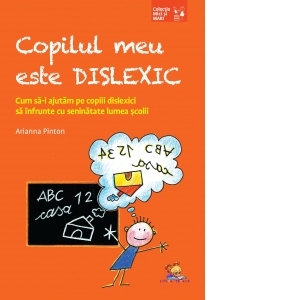 Copilul meu este dislexic. Cum sa-i ajutam pe copiii dislexici sa infrunte cu seninatate lumea scolii