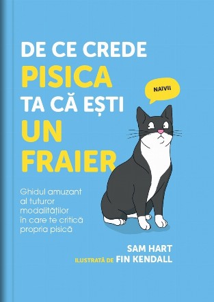 De ce crede pisica ta că eşti un fraier : ghidul amuzant al tuturor modalităţilor în care te critică propria pisică