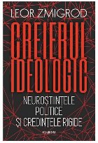 Creierul ideologic : neuroştiinţele şi credinţele rigide