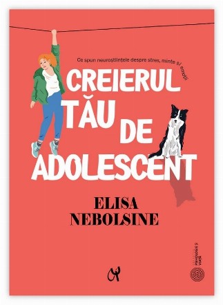 Creierul tău de adolescent : ce spun neuroştiinţele despre stres, minte şi emoţii