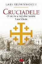 Cruciadele : o istorie a luptelor pentru Ţara Sfântă