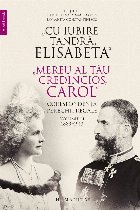 „Cu iubire tandră, Elisabeta“. „Mereu al tău credincios, Carol“.Corespondența perechii regale, volu